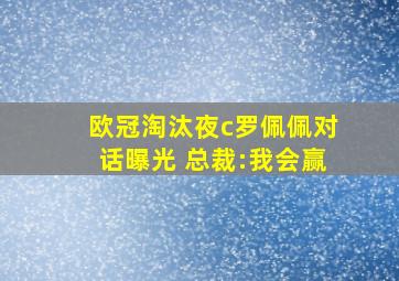 欧冠淘汰夜c罗佩佩对话曝光 总裁:我会赢